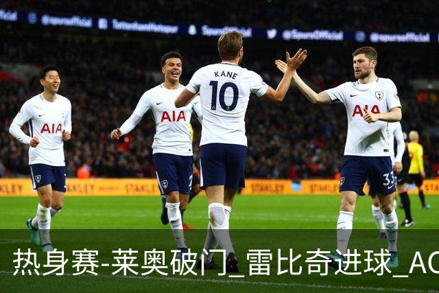热身赛-莱奥破门 雷比奇进球 AC米兰5-0客场大捷