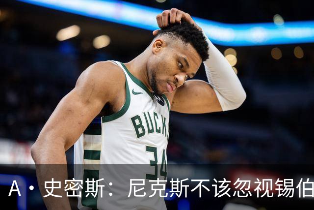A·史密斯：尼克斯不该忽视锡伯杜的功劳 老六关键时刻应多出场